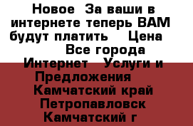 Новое! За ваши в интернете теперь ВАМ! будут платить! › Цена ­ 777 - Все города Интернет » Услуги и Предложения   . Камчатский край,Петропавловск-Камчатский г.